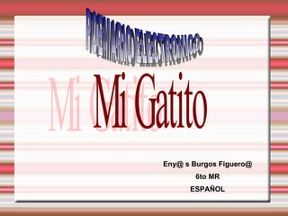 Eny@ s Burgos Figuero@ 6to MR ESPAÑOL Mi Gatito POEMARIO ELECTRONICO 
