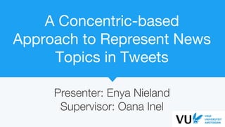 A Concentric-based
Approach to Represent News
Topics in Tweets
Presenter: Enya Nieland
Supervisor: Oana Inel
 