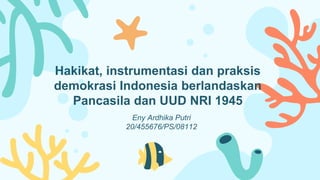 Eny Ardhika Putri
20/455676/PS/08112
Hakikat, instrumentasi dan praksis
demokrasi Indonesia berlandaskan
Pancasila dan UUD NRI 1945
 