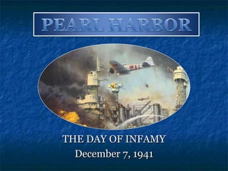 THE DAY OF INFAMY December 7, 1941 