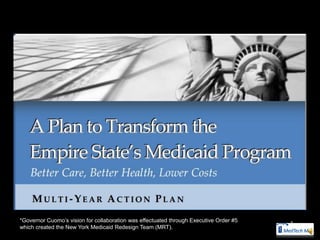 *Governor Cuomo’s vision for collaboration was effectuated through Executive Order #5   5
which created the New York Medicaid Redesign Team (MRT).
 