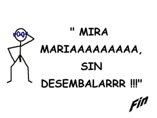 " MIRA  MARIAAAAAAAAA, SIN  DESEMBALARRR !!!" Fin 
