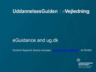 eGuidance and ug.dk
Elsebeth Nygaard, Deputy manager, elsebeth.nygaard@stil.dk, 41741603
 