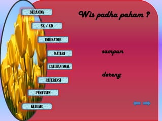 BERANDA
                           Wis padha paham ?
     SK / KD


          INDIKATOR


               MATERI           sampun
            LATIHAN SOAL

                                dereng
          REFERENSI


   PENYUSUN


KELUAR
 