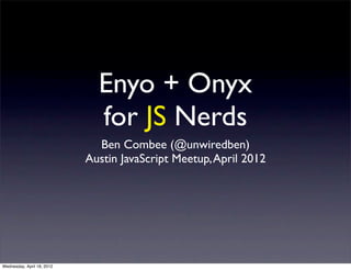 Enyo + Onyx
                              for JS Nerds
                              Ben Combee (@unwiredben)
                            Austin JavaScript Meetup, April 2012




Wednesday, April 18, 2012
 