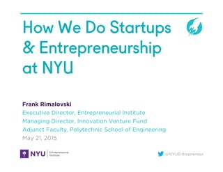@NYUEntrepreneur
How We Do Startups
& Entrepreneurship
at NYU
Frank Rimalovski
Executive Director, Entrepreneurial Institute
Managing Director, Innovation Venture Fund
Adjunct Faculty, Polytechnic School of Engineering
May 21, 2015
 