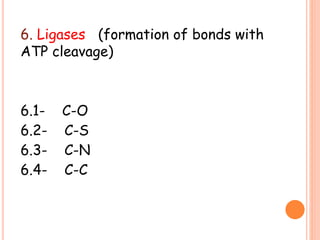 6. Ligases (formation of bonds with
ATP cleavage)
6.1- C-O
6.2- C-S
6.3- C-N
6.4- C-C
 
