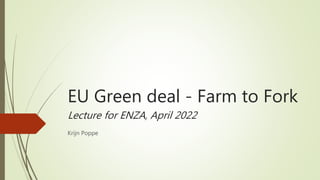 EU Green deal - Farm to Fork
Lecture for ENZA, April 2022
Krijn Poppe
 