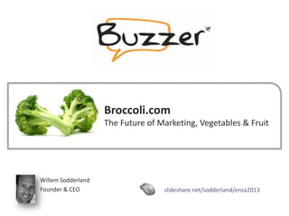 www.buzzer.biz
Buzzer©2009-confidential
Broccoli.com
The Future of Marketing, Vegetables & Fruit
Willem Sodderland
Founder & CEO slideshare.net/sodderland/enza2013
 
