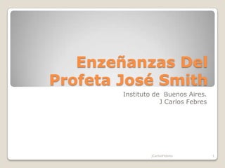 Enzeñanzas Del
Profeta José Smith
Instituto de Buenos Aires.
J Carlos Febres
1jCarlosFebres
 