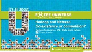 Hadoop and Netezza Co-existence or competition? Krishnan Parasuraman, CTO - Digital Media, Netezza @kparasuraman Tweet about EnzeeUniverse using #enzee11 