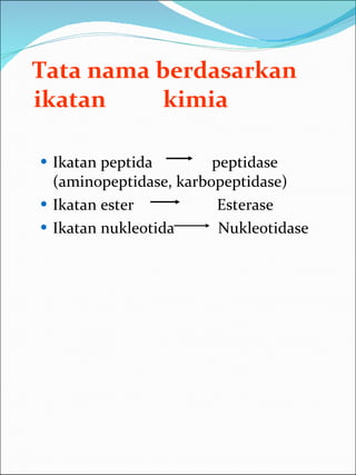Tata nama berdasarkan ikatan  kimia Ikatan peptida  peptidase (aminopeptidase, karbopeptidase) Ikatan ester  Esterase Ikatan nukleotida  Nukleotidase  