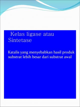 Kelas ligase atau Sintetase Katalis yang menyebabkan hasil produk substrat lebih besar dari substrat awal 