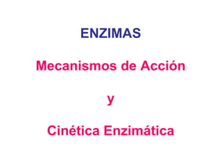 ENZIMAS

Mecanismos de Acción

         y

 Cinética Enzimática
 