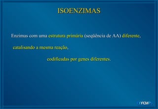 ISOENZIMAS Enzimas com uma  estrutura primária  (seqüência de AA)  diferente ,  catalisando a mesma reação ,  codificadas por genes diferentes . 