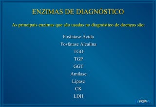 As principais enzimas que são usadas no diagnóstico de doenças são:   Fosfatase Ácida Fosfatase Alcalina TGO TGP GGT Amilase Lipase CK LDH ENZIMAS DE DIAGNÓSTICO 