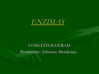 ENZIMAS


    CONCEITOS GERAIS
Professora : Adrianne Mendonça
 