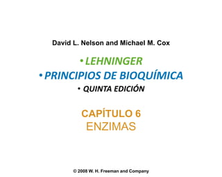 David L. Nelson and Michael M. Cox

        • LEHNINGER
• PRINCIPIOS DE BIOQUÍMICA
         • QUINTA EDICIÓN

           CAPÍTULO 6
             ENZIMAS


        © 2008 W. H. Freeman and Company
 