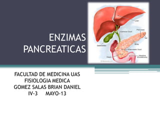 ENZIMAS
PANCREATICAS
FACULTAD DE MEDICINA UAS
FISIOLOGIA MEDICA
GOMEZ SALAS BRIAN DANIEL
IV-3 MAYO-13
 