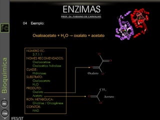 04 Exemplo:
Pi + Gliceraldeído-3-fosfato + NAD+
→ NADH + H+
+ 1,3-
Bisfosfoglicerato
Oxaloacetato + H2O → oxalato + acetato
 
