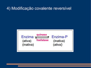 4) Modificação covalente reversível
 
