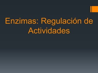 Enzimas: Regulación de
Actividades
 