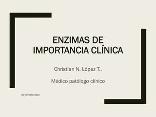 ENZIMAS DE
IMPORTANCIA CLÍNICA
Christian N. López T..
Médico patólogo clínico
20/OCTUBRE/2022
 