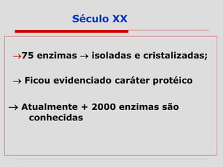 75 enzimas  isoladas e cristalizadas;
 Ficou evidenciado caráter protéico
 Atualmente + 2000 enzimas são
conhecidas
Século XX
 