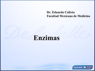 Dr. Eduardo Calixto
   Facultad Mexicana de Medicina




Enzimas
 