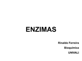ENZIMAS
          Rinaldo Ferreira
              Bioquímica
                 UNIVALI
 