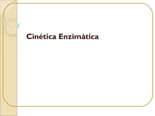 Cinética Enzimática
 