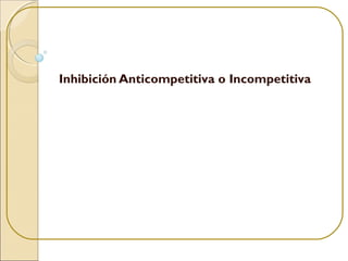 Inhibición Anticompetitiva o Incompetitiva
 