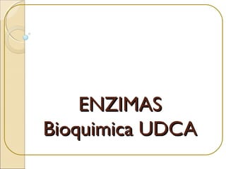 ENZIMASENZIMAS
Bioquimica UDCABioquimica UDCA
 