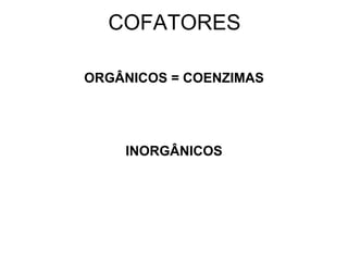 COFATORES

ORGÂNICOS = COENZIMAS




    INORGÂNICOS
 