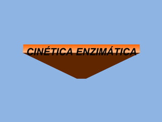 CINÉTICA ENZIMÁTICA
 