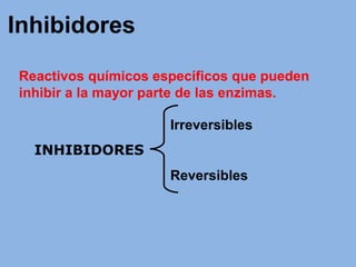 Inhibidores
Reactivos químicos específicos que pueden
inhibir a la mayor parte de las enzimas.
INHIBIDORES
Irreversibles
Reversibles
 