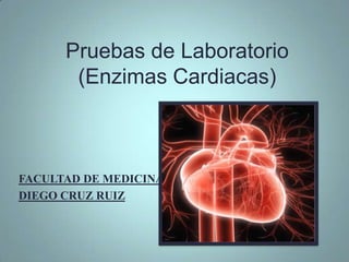 Pruebas de Laboratorio
       (Enzimas Cardiacas)



FACULTAD DE MEDICINA
DIEGO CRUZ RUIZ
 