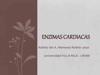ENZIMAS CARDIACAS 
Nallely del A. Meneses Robles 3050 
Universidad VILLA RICA - UNAM 
 