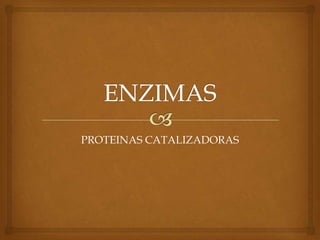 PROTEINAS CATALIZADORAS
 