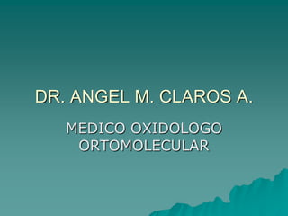 DR. ANGEL M. CLAROS A. MEDICO OXIDOLOGO ORTOMOLECULAR 