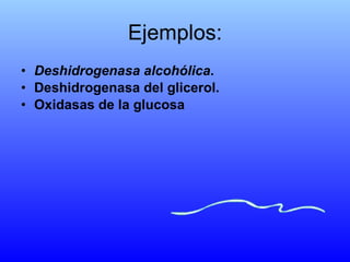Ejemplos: Deshidrogenasa alcohólica . Deshidrogenasa del glicerol. Oxidasas de la glucosa 