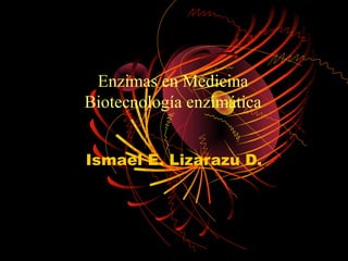 Enzimas en Medicina
Biotecnología enzimática


Ismael E. Lizarazu D.
 