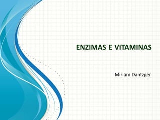 ENZIMAS E VITAMINAS
Miriam Dantzger
 