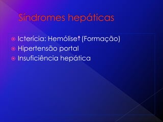  Icterícia: Hemólise (Formação)
 Hipertensão portal
 Insuficiência hepática
 