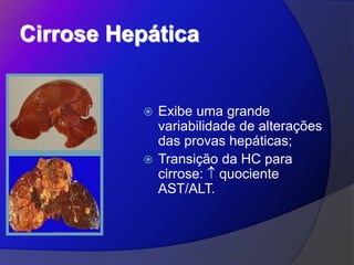 Cirrose Hepática
 Exibe uma grande
variabilidade de alterações
das provas hepáticas;
 Transição da HC para
cirrose:  quociente
AST/ALT.
 