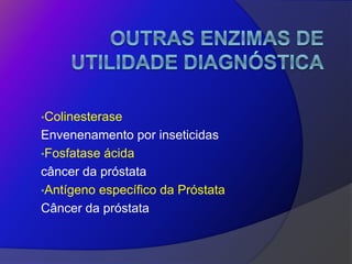 •Colinesterase
Envenenamento por inseticidas
•Fosfatase ácida
câncer da próstata
•Antígeno específico da Próstata
Câncer da próstata
 