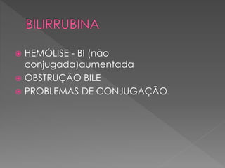  HEMÓLISE - BI (não
conjugada)aumentada
 OBSTRUÇÃO BILE
 PROBLEMAS DE CONJUGAÇÃO
 