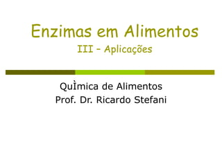 Enzimas em Alimentos III – Aplicações Química de Alimentos Prof. Dr. Ricardo Stefani 