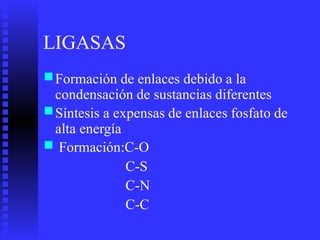 LIGASAS
■Formación de enlaces debido a la
condensación de sustancias diferentes
■Síntesis a expensas
alta energía
Formación:C-O
C-S
C-N
C-C
de enlaces fosfato de
■
 