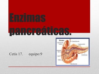 Enzimas
pancreáticas.
Cetis 17. equipo:9
 